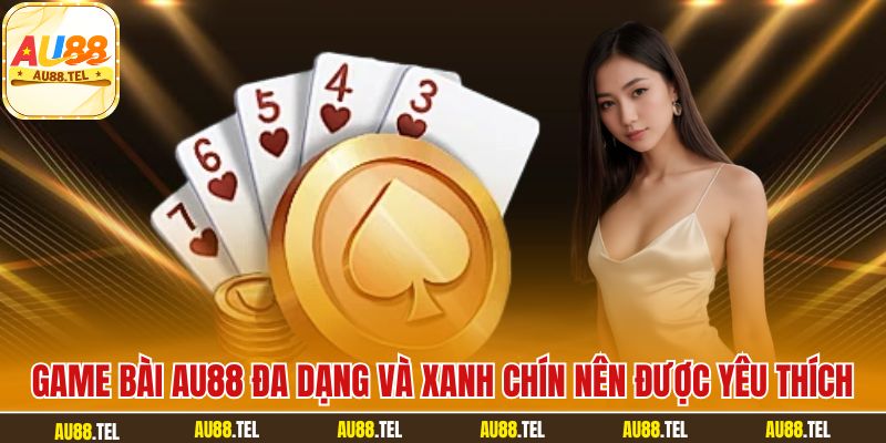 Game bài AU88 đa dạng và xanh chín nên được yêu thích